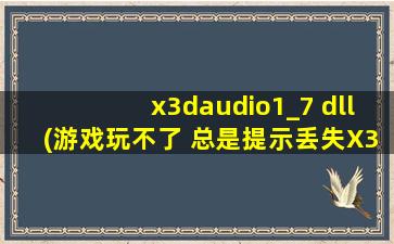 x3daudio1_7 dll(游戏玩不了 总是提示丢失X3Daudio1_7.dll 该怎么解决)